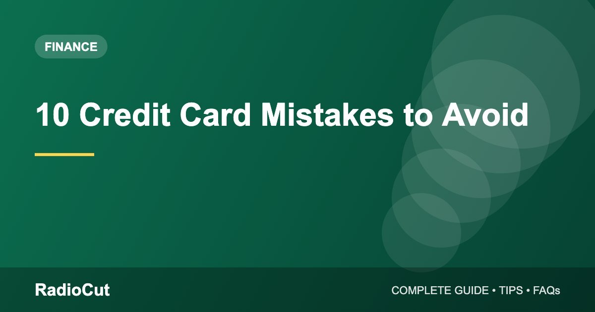 10 Common Credit Card Mistakes to Avoid (And What to Do Instead)