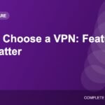 How to Choose a VPN: Features That Actually Matter